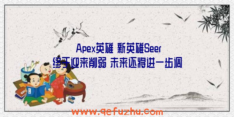 《Apex英雄》新英雄Seer终于迎来削弱